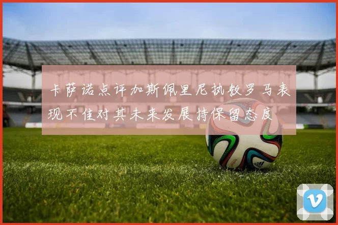 卡萨诺点评加斯佩里尼执教罗马表现不佳对其未来发展持保留态度