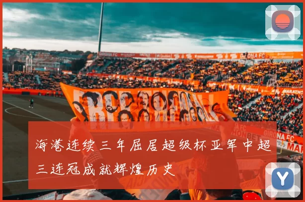 海港连续三年屈居超级杯亚军中超三连冠成就辉煌历史
