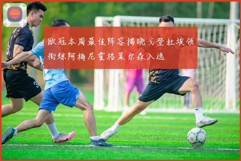欧冠本周最佳阵容揭晓戈登杜埃领衔琼阿梅尼霍格莱尔森入选