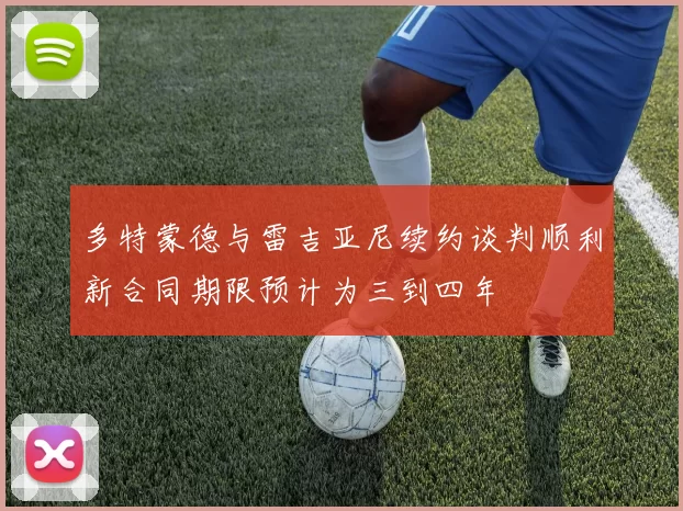 多特蒙德与雷吉亚尼续约谈判顺利新合同期限预计为三到四年