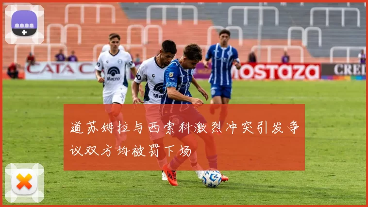 道苏姆拉与西索科激烈冲突引发争议双方均被罚下场