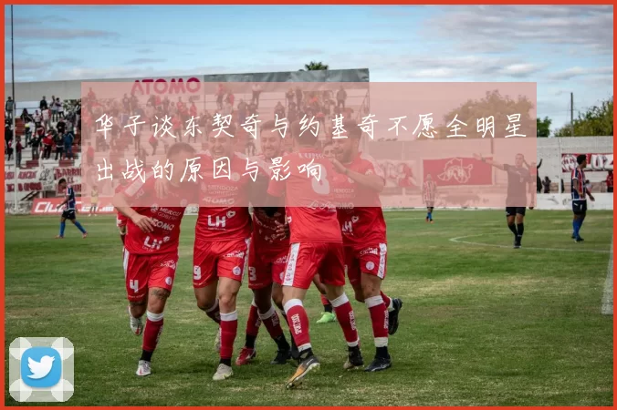 华子谈东契奇与约基奇不愿全明星出战的原因与影响