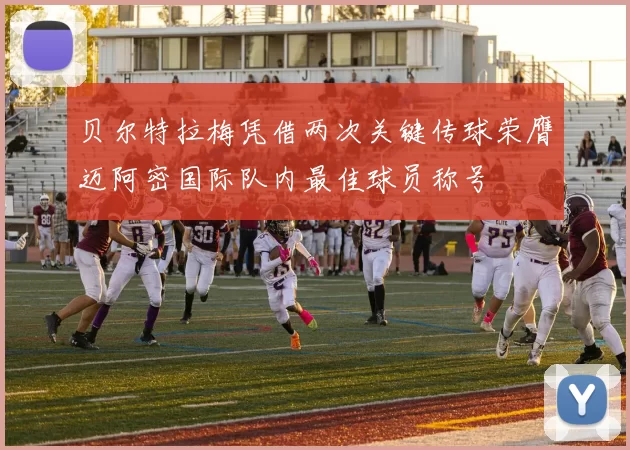 贝尔特拉梅凭借两次关键传球荣膺迈阿密国际队内最佳球员称号