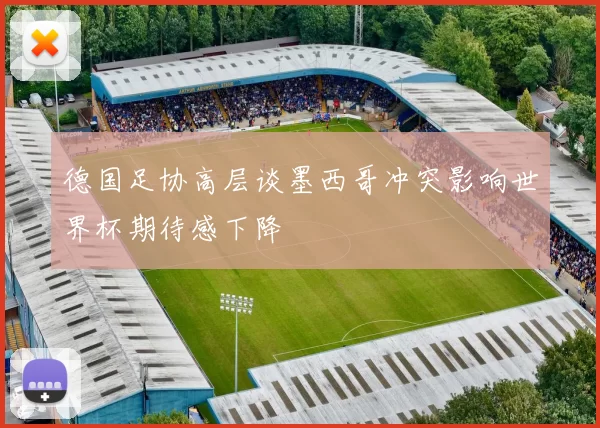 德国足协高层谈墨西哥冲突影响世界杯期待感下降